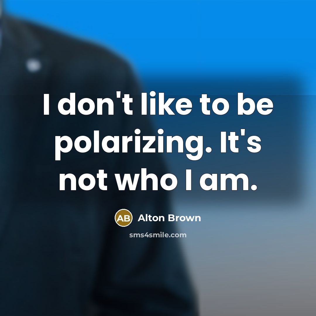 “I don't like to be polarizing. It's not who I am.” quote by Alton Brown