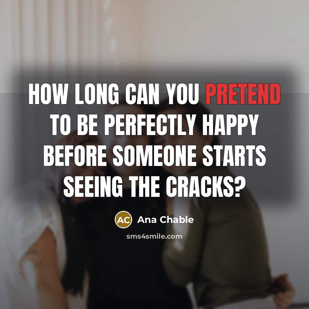 “How long can you pretend to be perfectly happy before…” quote by Ana Chable