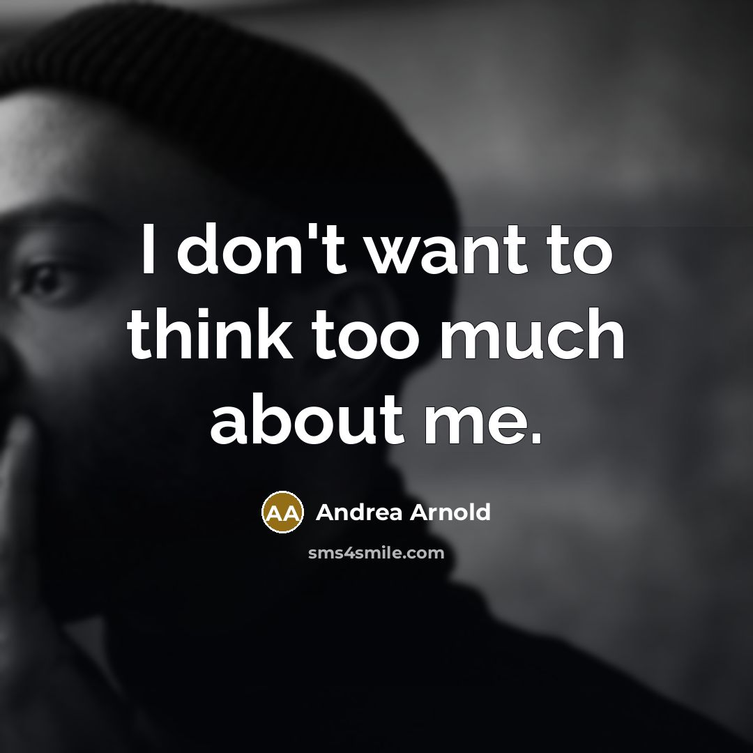 “I don't want to think too much about me.…” quote by Andrea Arnold