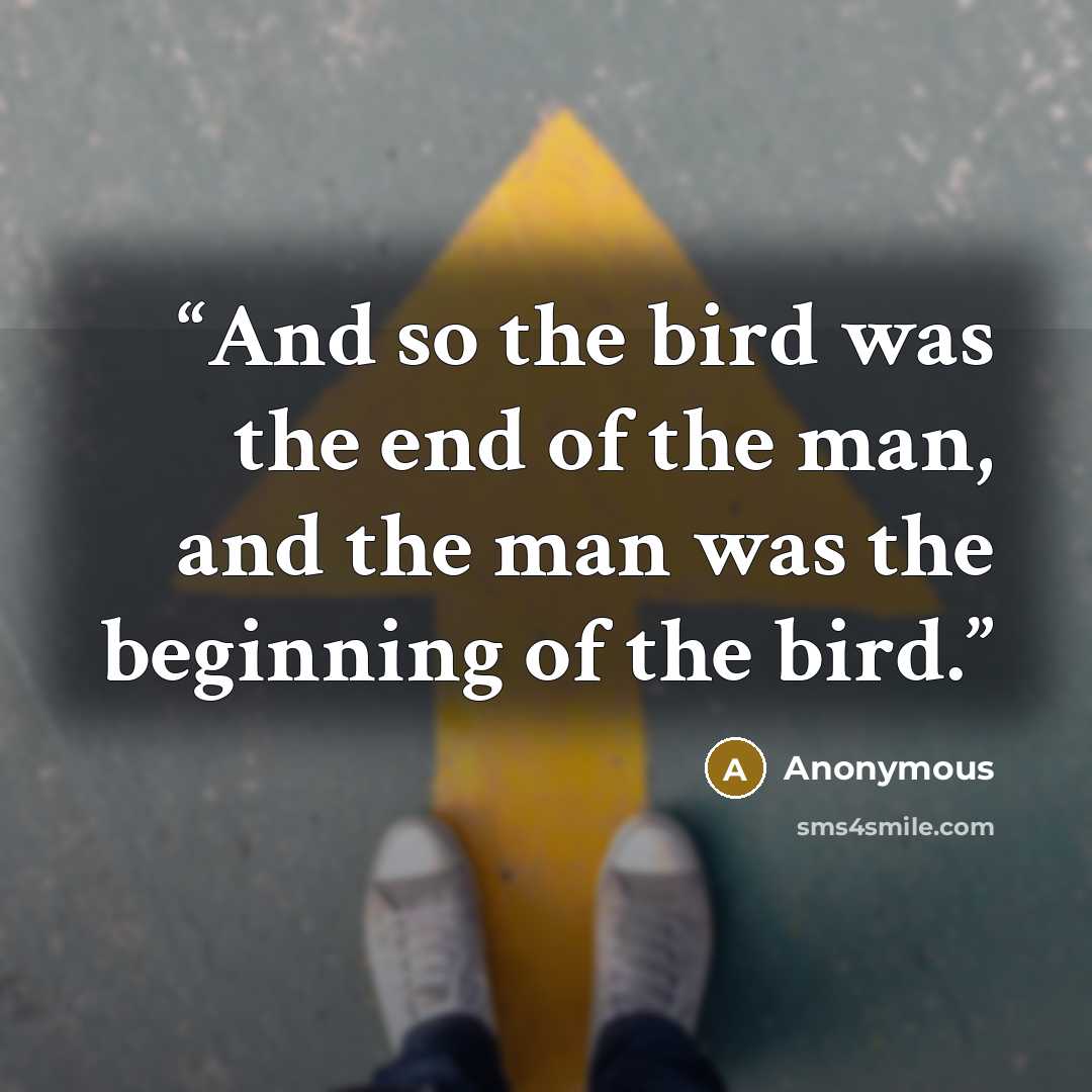 “And so the bird was the end of the man, and the man was the beginning of the bird.” quote by Anonymous