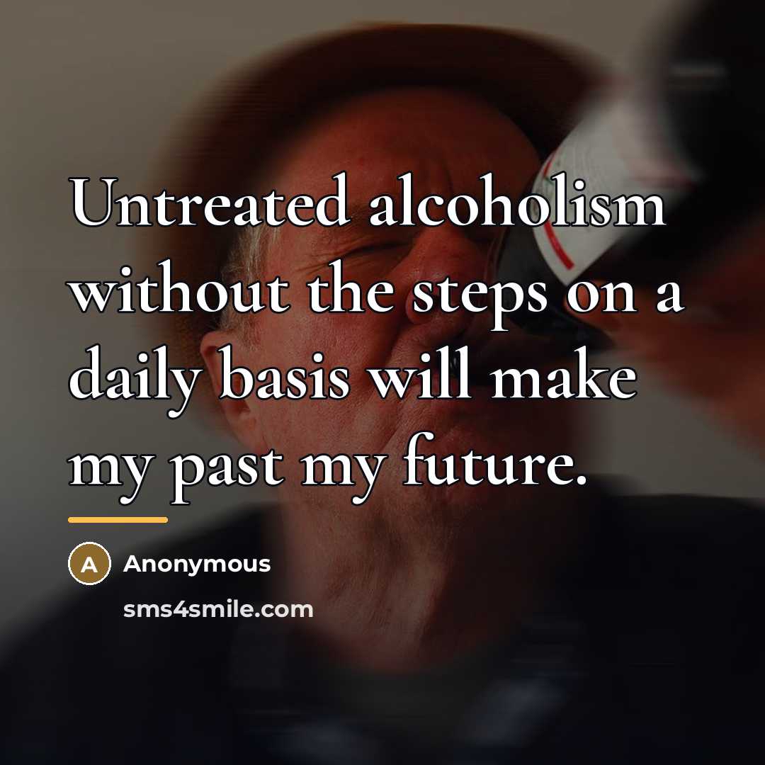 “Untreated alcoholism without the steps on a daily basis will…” quote by Anonymous