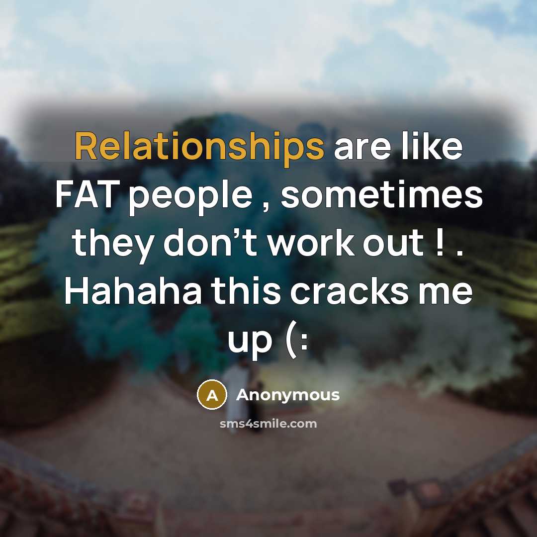 “Relationships are like FAT people , sometimes they don't work out ! . Hahaha this cracks me up (:” quote by Anonymous
