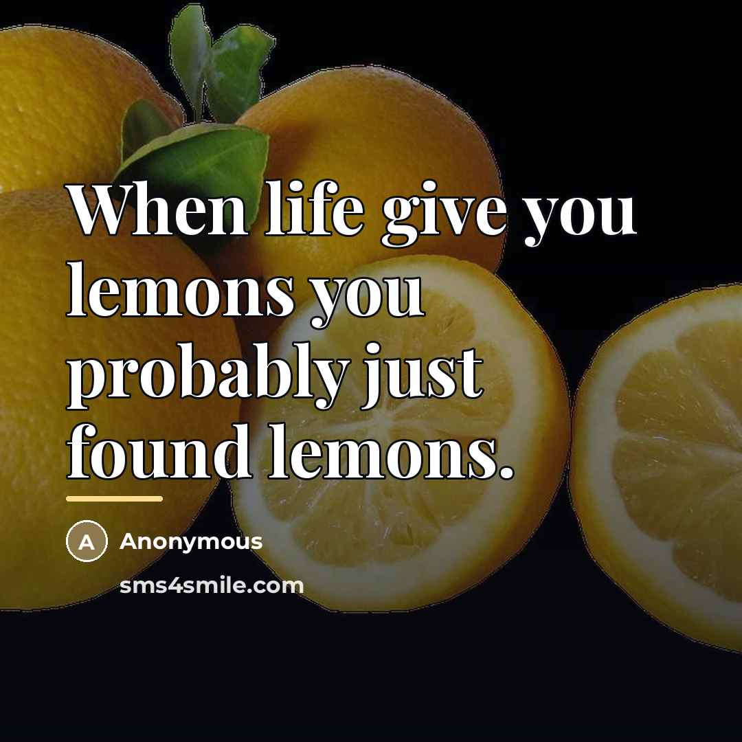 “When life give you lemons you probably just found lemons.…” quote by Anonymous