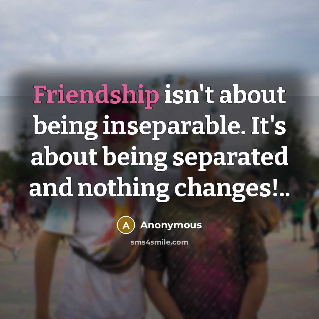 “Friendship isn't about being inseparable. It's about being separated and…” quote by Anonymous