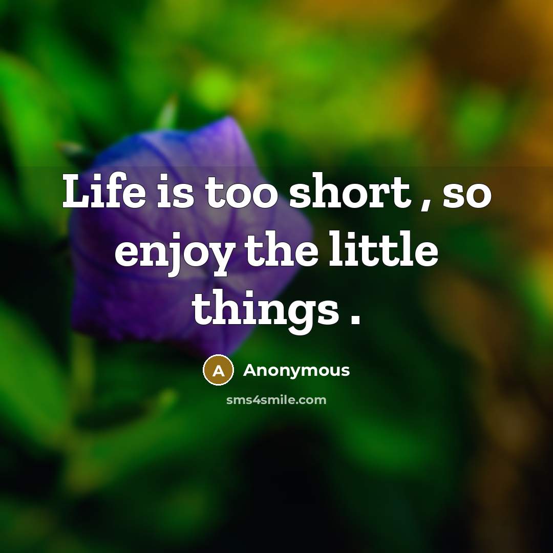 “Life is too short , so enjoy the little things…” quote by Anonymous