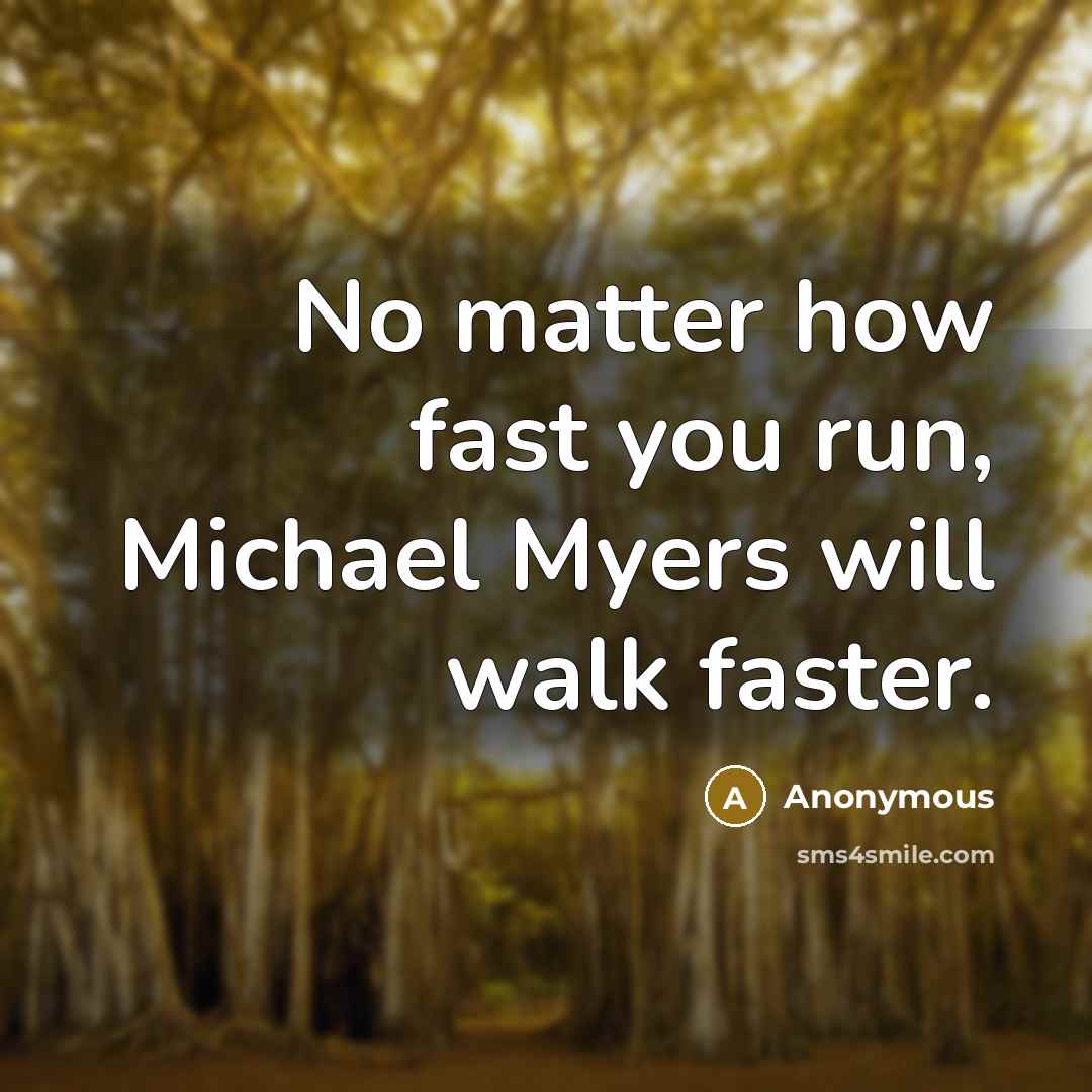 “No matter how fast you run, Michael Myers will walk faster.” quote by Anonymous