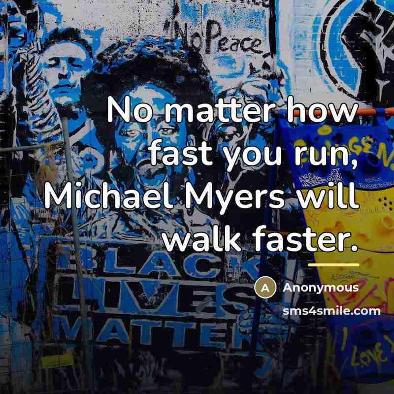 “No matter how fast you run, Michael Myers will walk…” quote by Anonymous