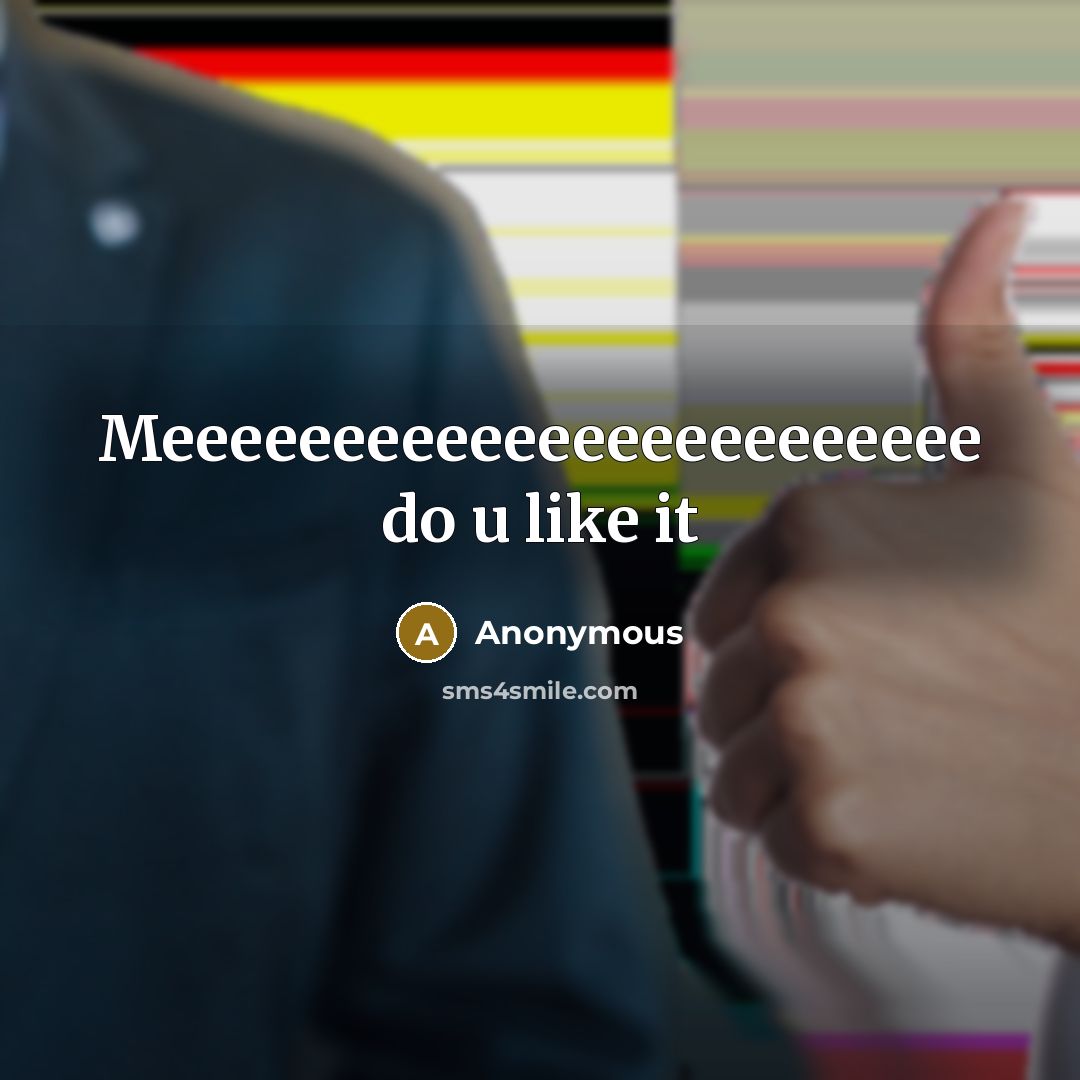 “Meeeeeeeeeeeeeeeeeeeeeeee do u like it” quote by Anonymous