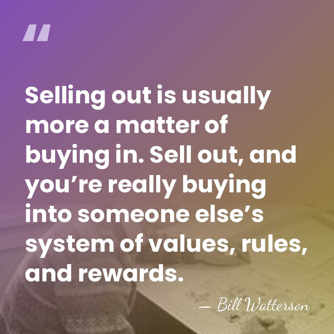 Selling out is usually more a matter of buying in. Sell out,&hellip; - Bill Watterson