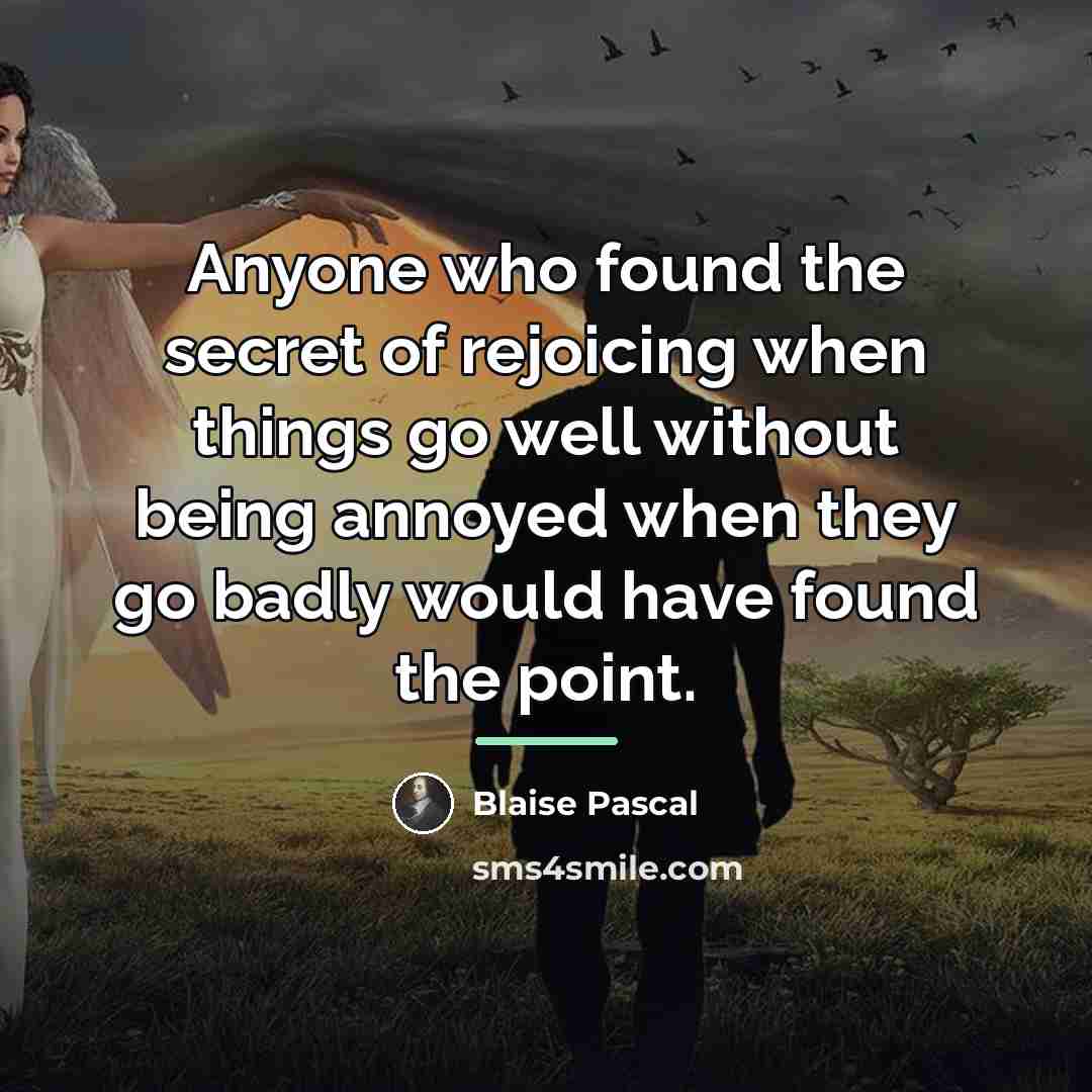 “Anyone who found the secret of rejoicing when things go…” quote by Blaise Pascal