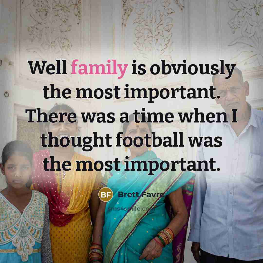 “Well family is obviously the most important. There was a…” quote by Brett Favre