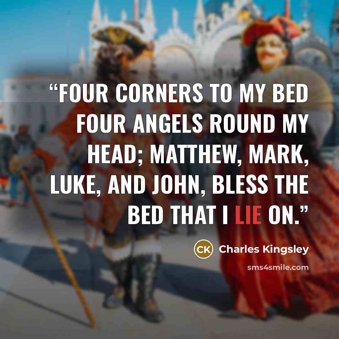 “Four corners to my bed Four angels round my head; Matthew, Mark, Luke, and John, Bless the bed that I lie on.” quote by Charles Kingsley