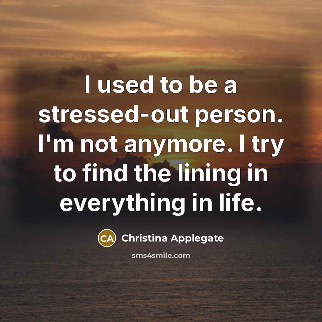 “I used to be a stressed-out person. I'm not anymore.…” quote by Christina Applegate