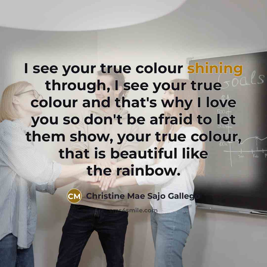 “I see your true colour shining through, I see your…” quote by Christine Mae Sajo Gallego