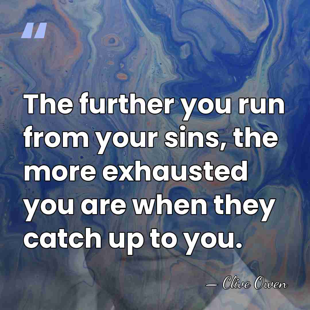 The further you run from your sins, the more exhausted you are when&hellip; - Clive Owen