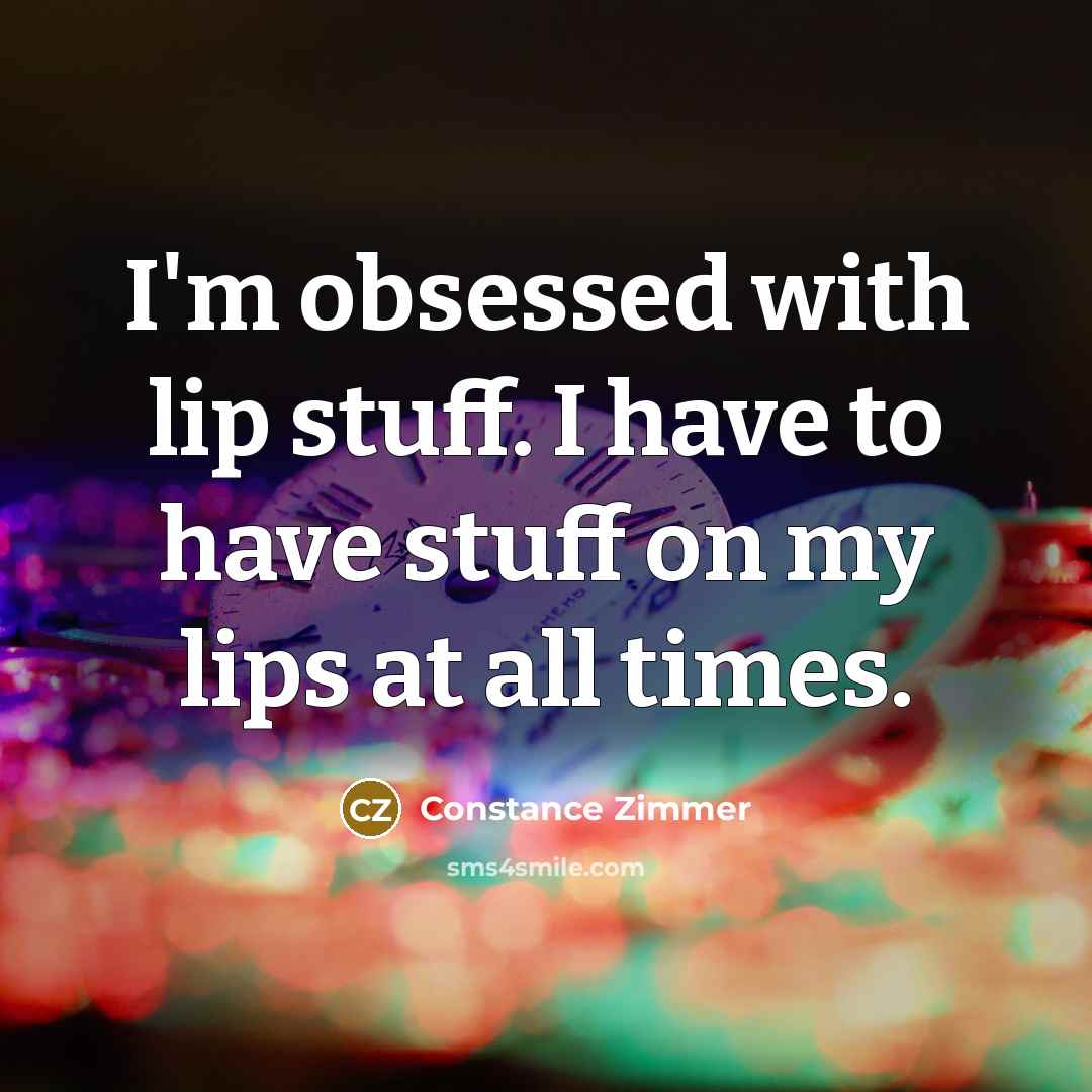 “I'm obsessed with lip stuff. I have to have stuff…” quote by Constance Zimmer