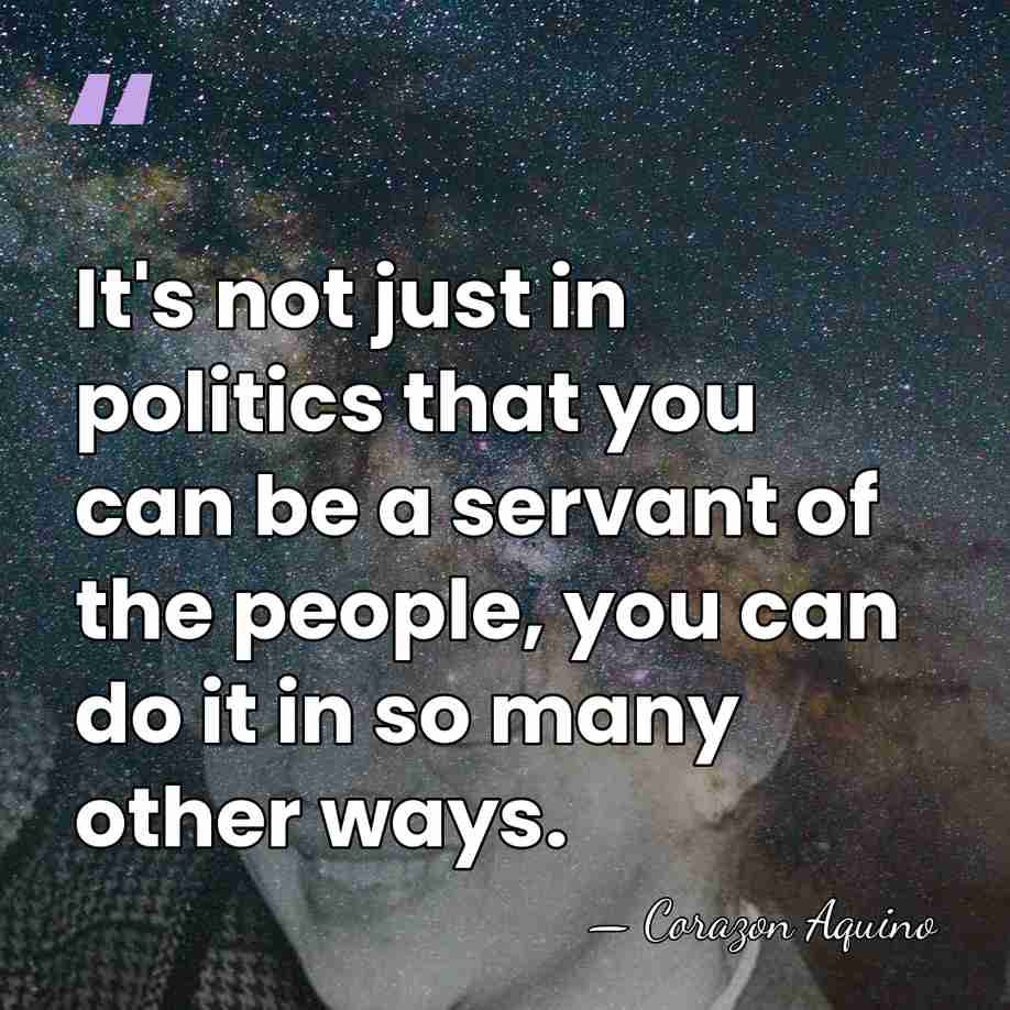It's not just in politics that you can be a servant of&hellip; - Corazon Aquino