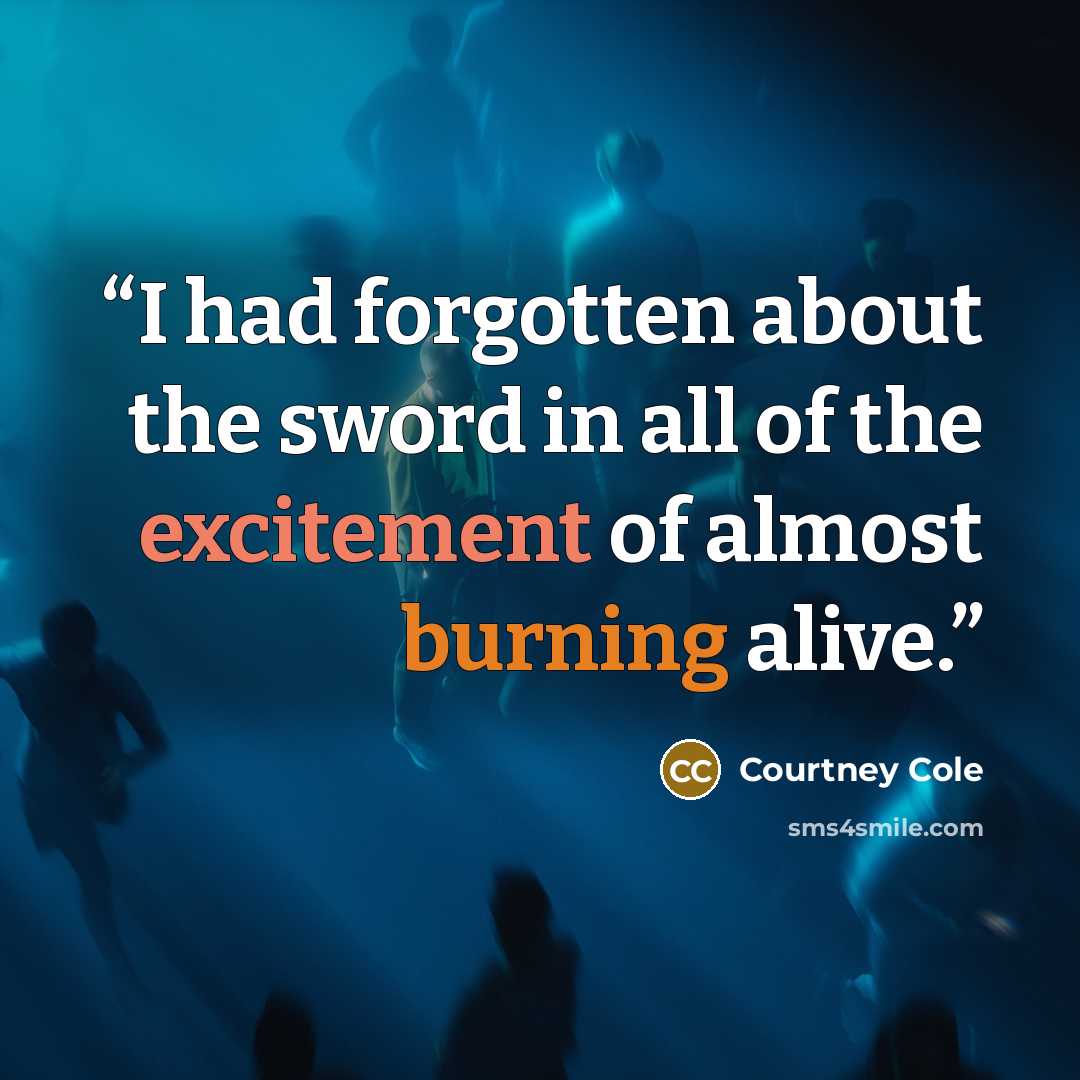 “I had forgotten about the sword in all of the excitement of almost burning alive.” quote by Courtney Cole