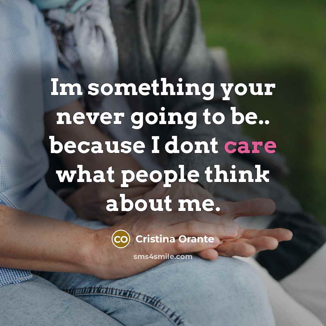 “Im something your never going to be.. because I dont care what people think about me.” quote by Cristina Orante