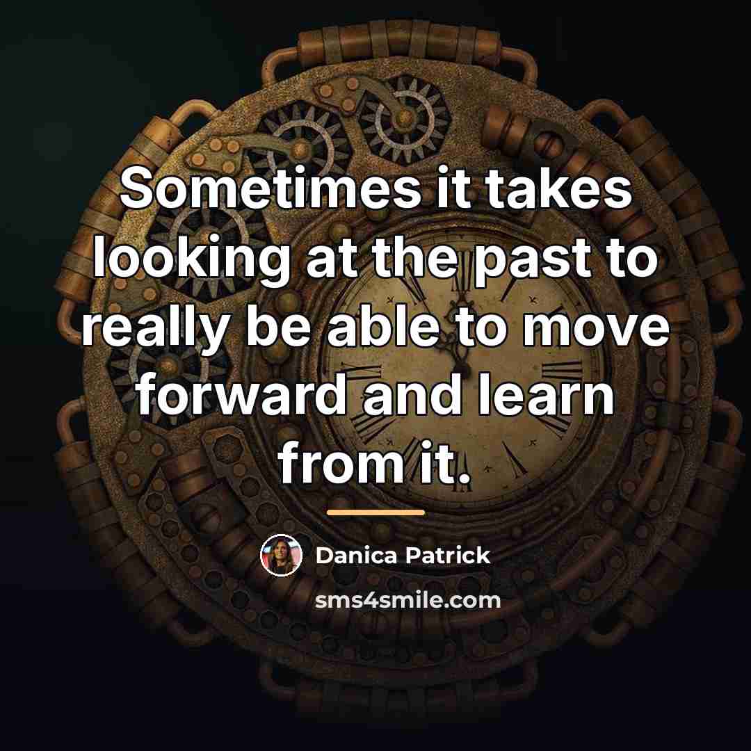 “Sometimes it takes looking at the past to really be…” quote by Danica Patrick