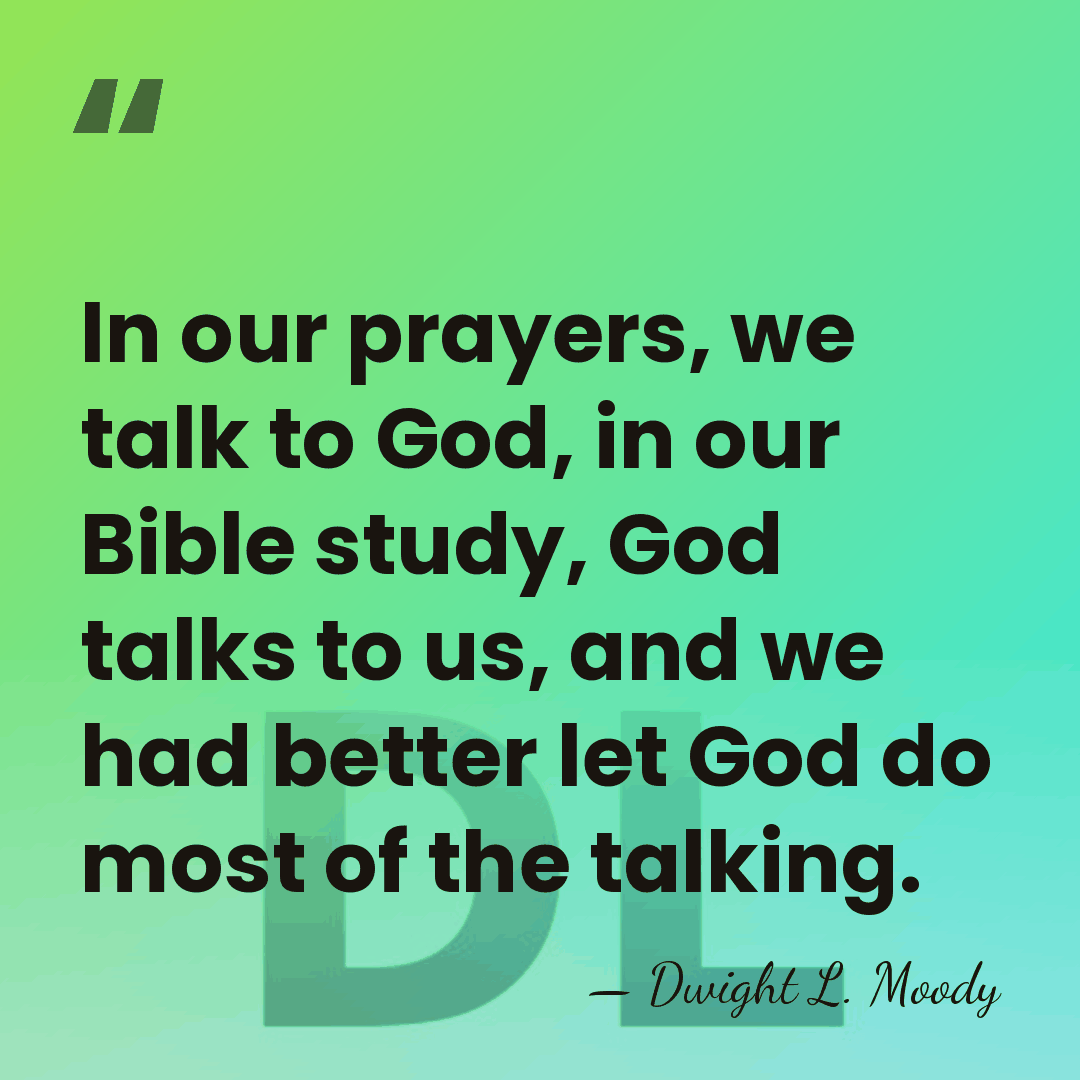 In our prayers, we talk to God, in our Bible study, God&hellip; - Dwight L. Moody
