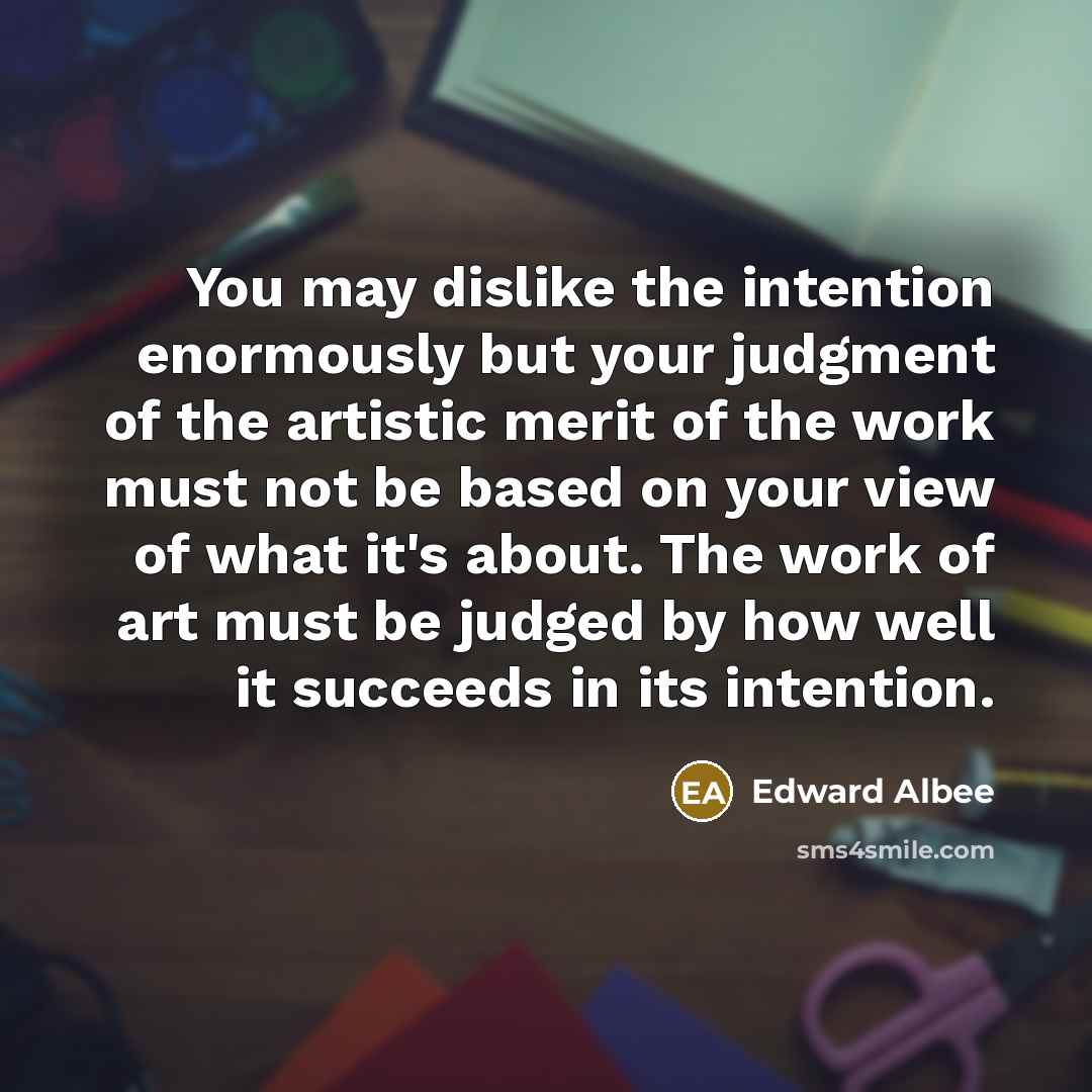 “You may dislike the intention enormously but your judgment of…” quote by Edward Albee
