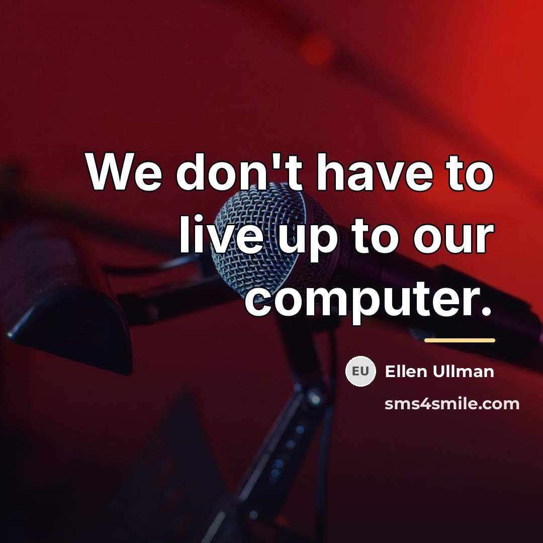 “We don't have to live up to our computer.…” quote by Ellen Ullman