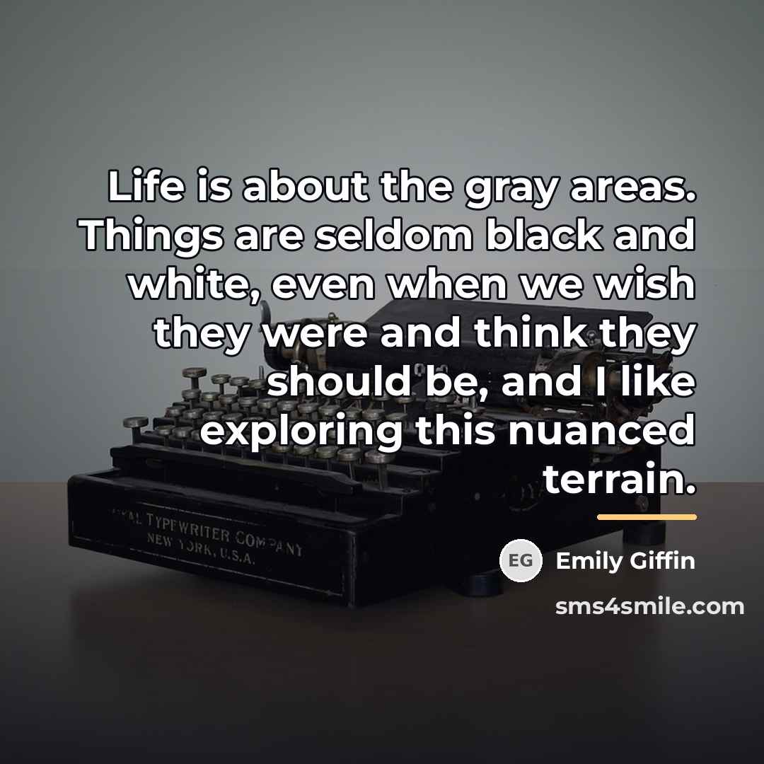 “Life is about the gray areas. Things are seldom black…” quote by Emily Giffin