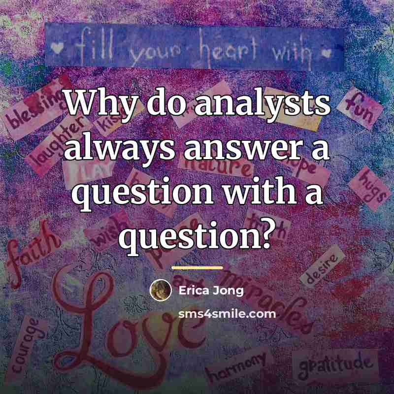 “Why do analysts always answer a question with a question?…” quote by Erica Jong