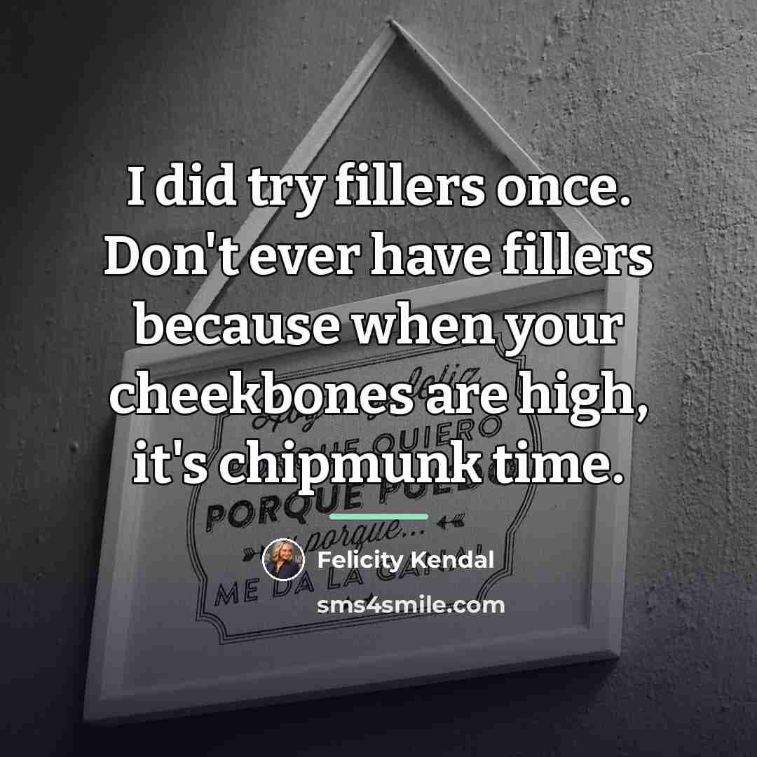 “I did try fillers once. Don't ever have fillers because…” quote by Felicity Kendal