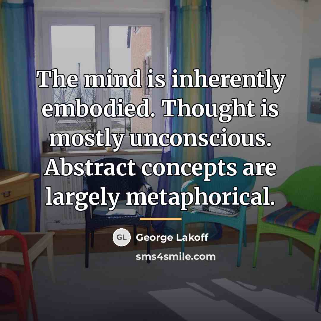 “The mind is inherently embodied. Thought is mostly unconscious. Abstract…” quote by George Lakoff