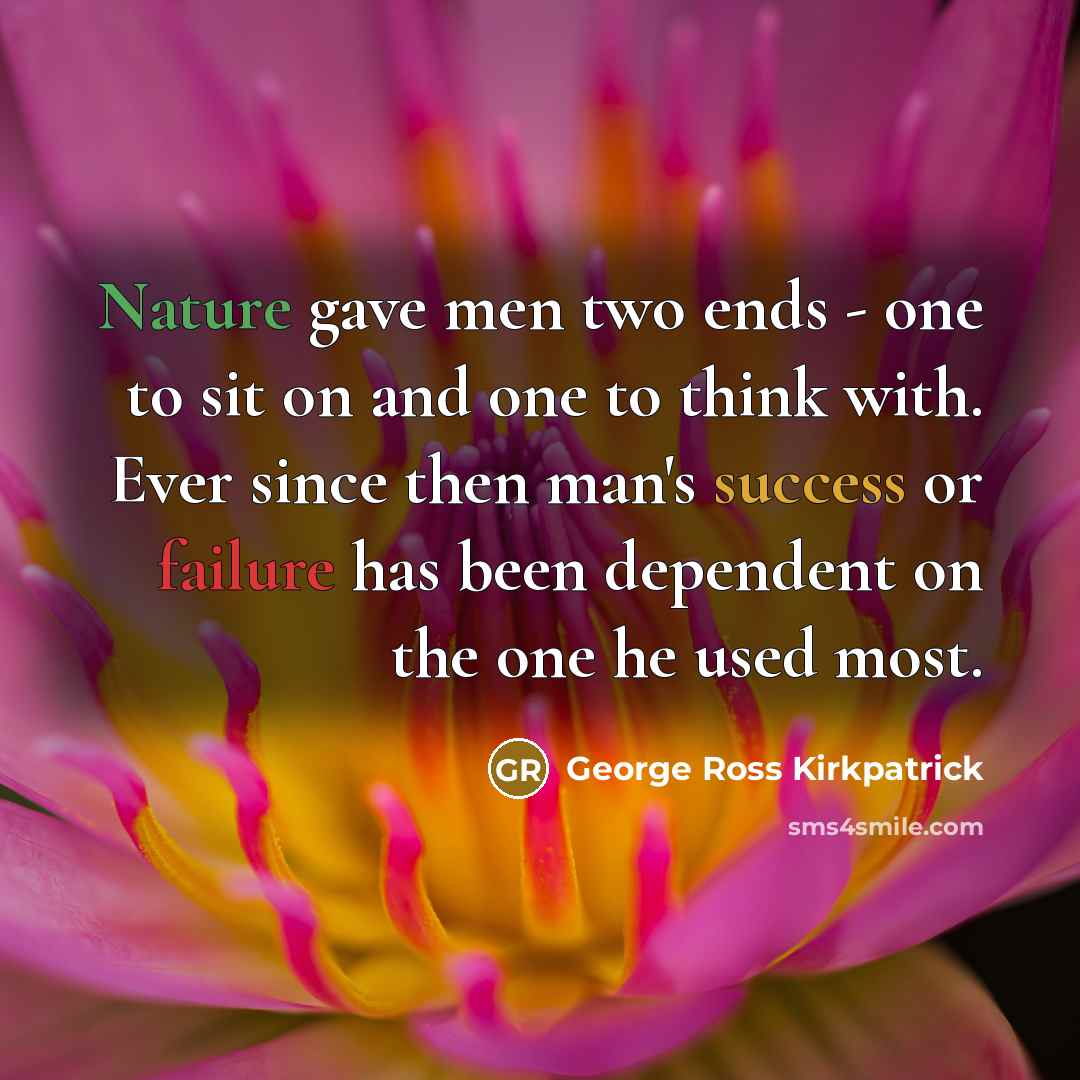 “Nature gave men two ends - one to sit on and one to think with. Ever since then man's success or failure has been dependent on the one he used most.” quote by George Ross Kirkpatrick