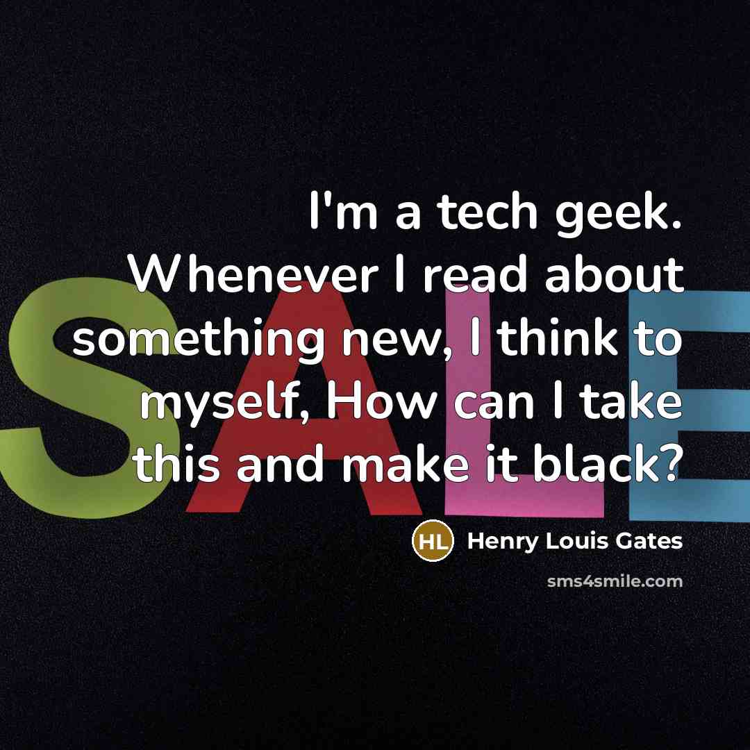 “I'm a tech geek. Whenever I read about something new,…” quote by Henry Louis Gates