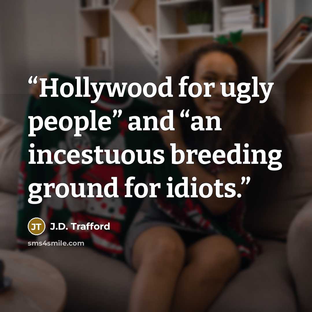 “Hollywood for ugly people” and “an incestuous breeding ground for idiots.” quote by J.D. Trafford