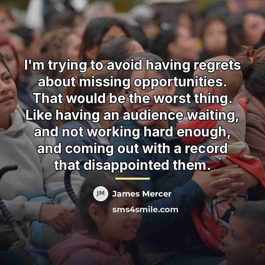 “I'm trying to avoid having regrets about missing opportunities. That…” quote by James Mercer