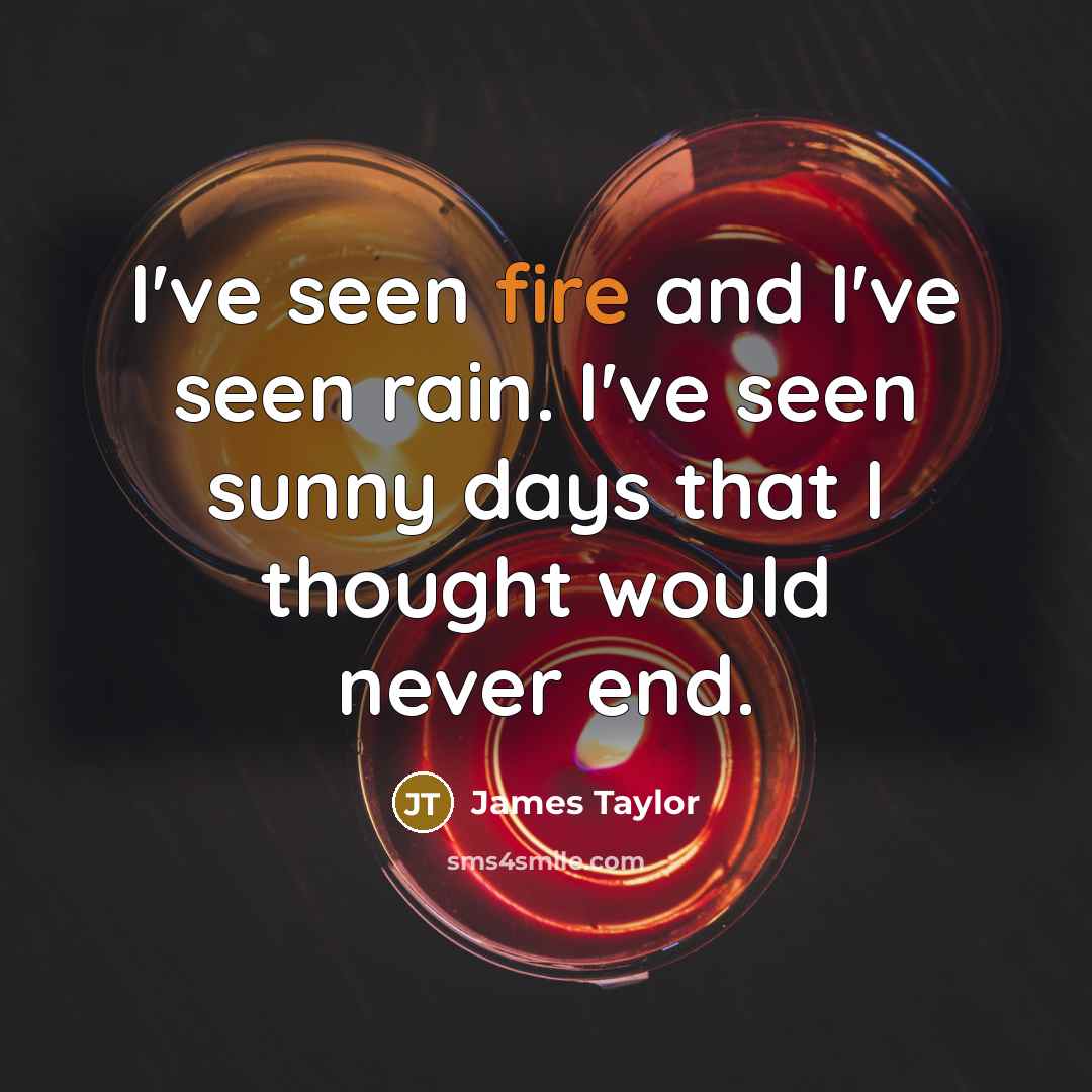 “I've seen fire and I've seen rain. I've seen sunny…” quote by James Taylor