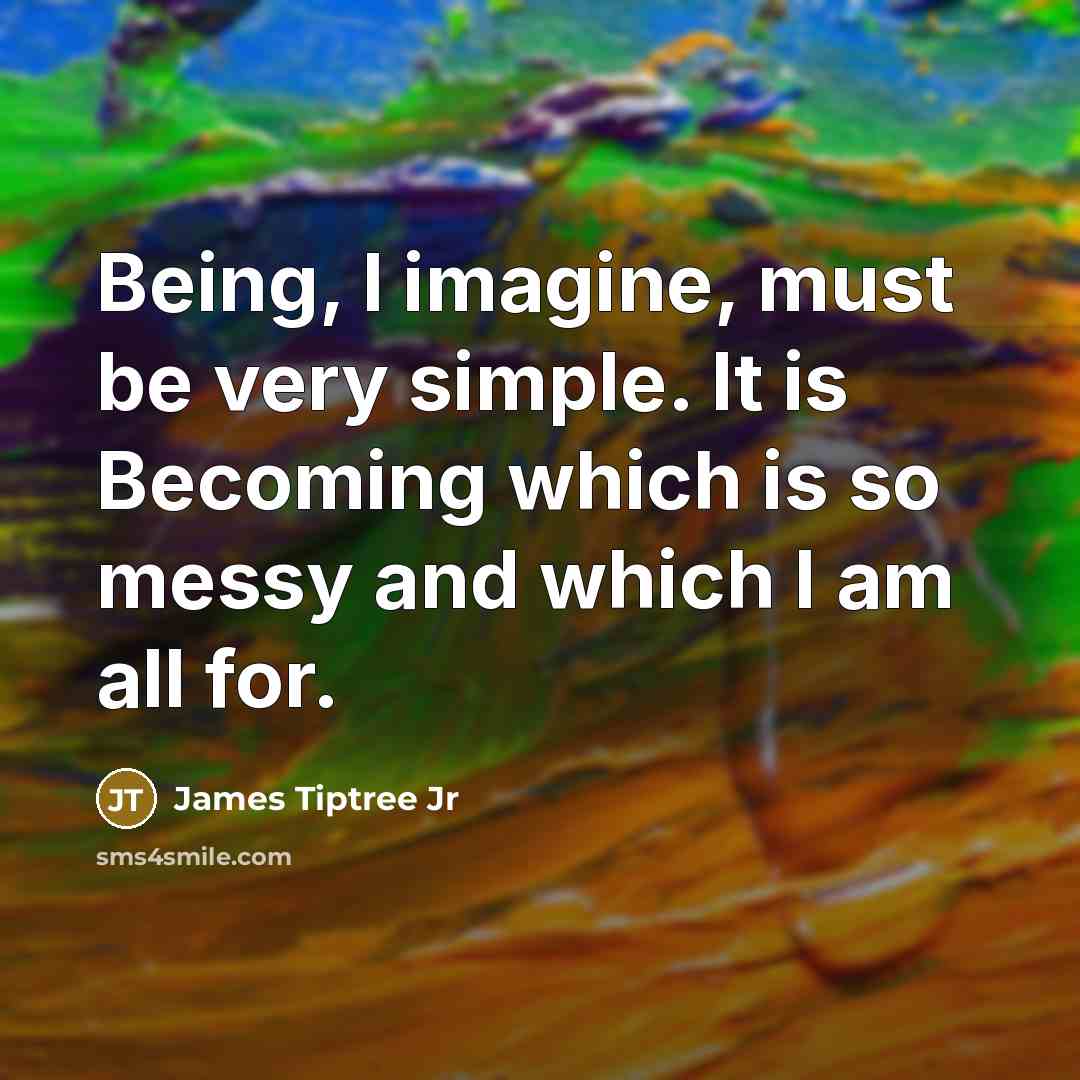 “Being, I imagine, must be very simple. It is Becoming…” quote by James Tiptree Jr