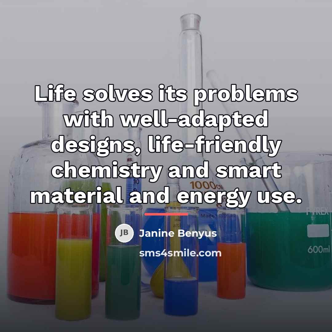 “Life solves its problems with well-adapted designs, life-friendly chemistry and…” quote by Janine Benyus