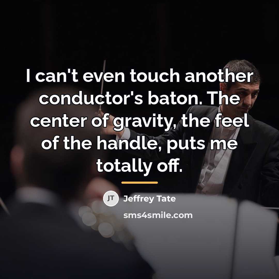 “I can't even touch another conductor's baton. The center of…” quote by Jeffrey Tate