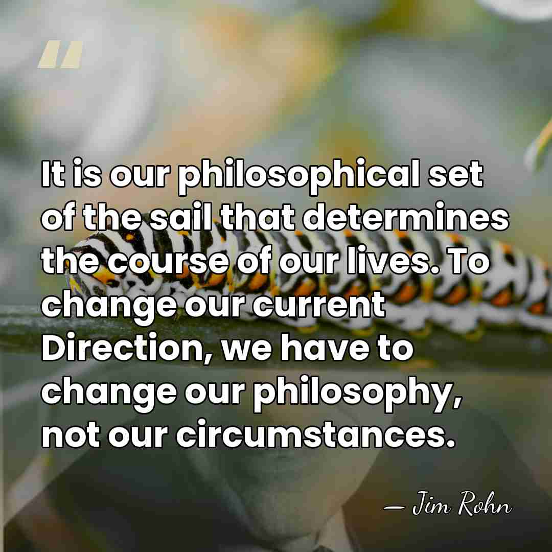 It is our philosophical set of the sail that determines the course&hellip; - Jim Rohn
