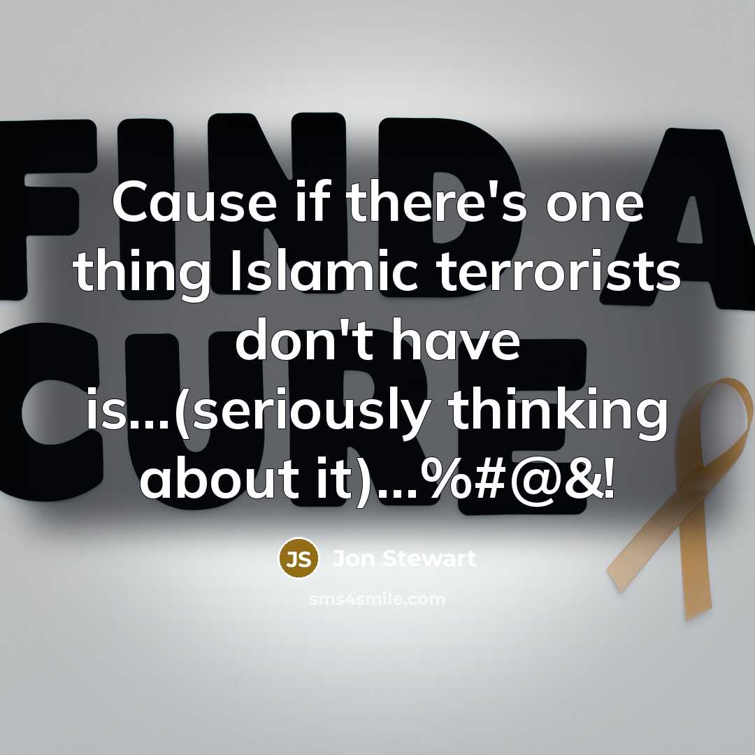 “Cause if there's one thing Islamic terrorists don't have is....(seriously…” quote by Jon Stewart