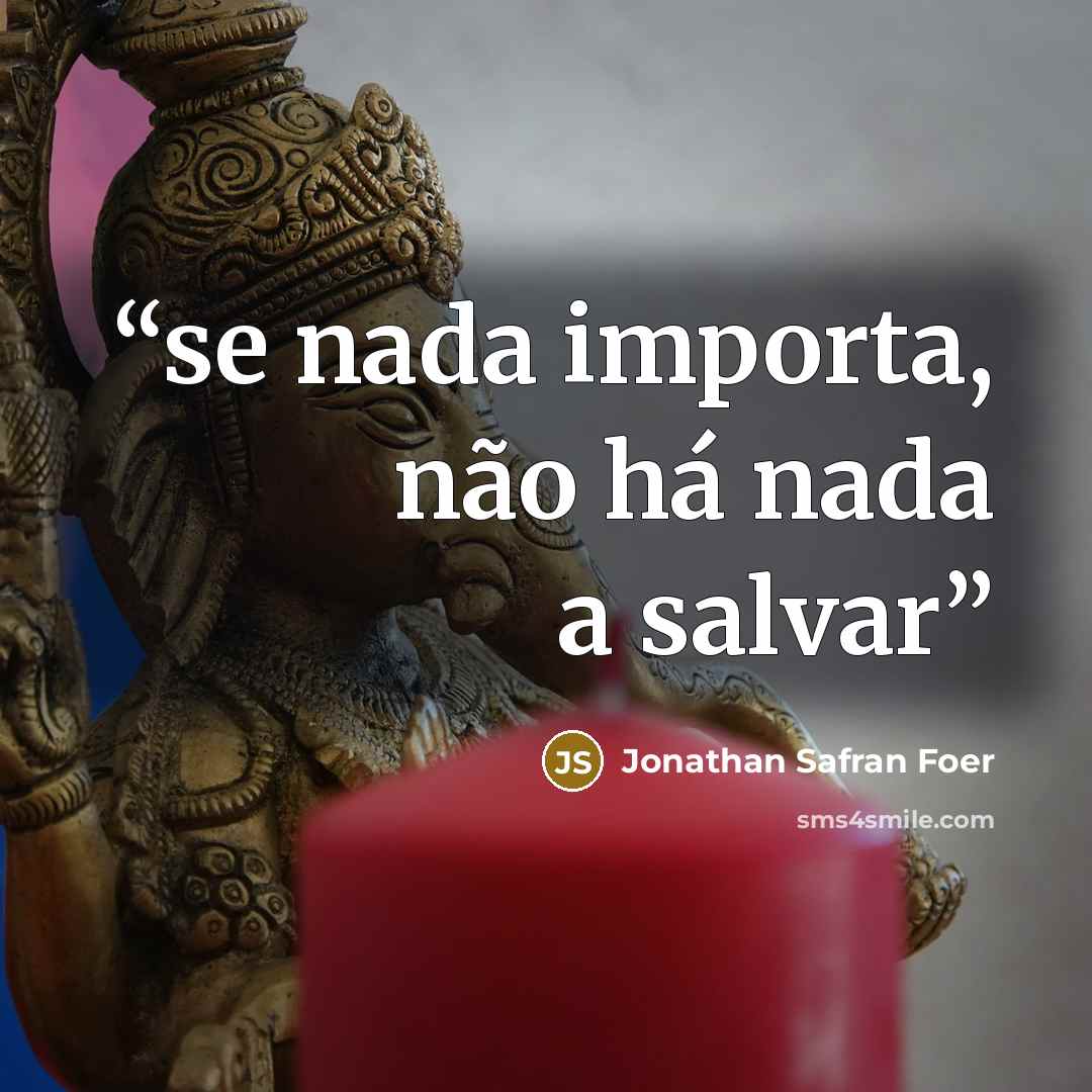 “se nada importa, não há nada a salvar” quote by Jonathan Safran Foer