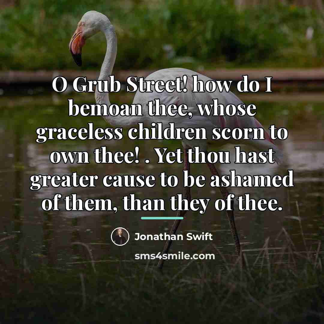 “O Grub Street! how do I bemoan thee, whose graceless…” quote by Jonathan Swift