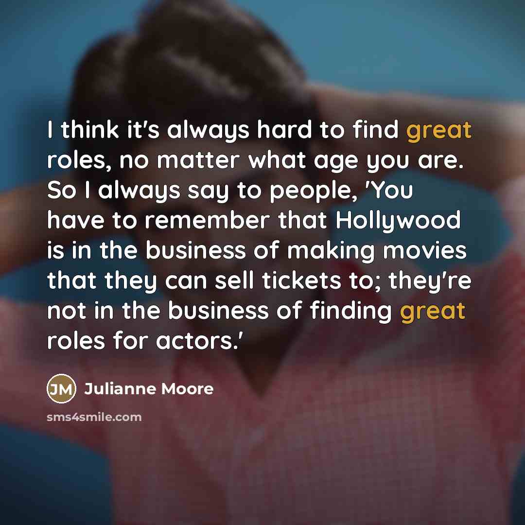 “I think it's always hard to find great roles, no…” quote by Julianne Moore