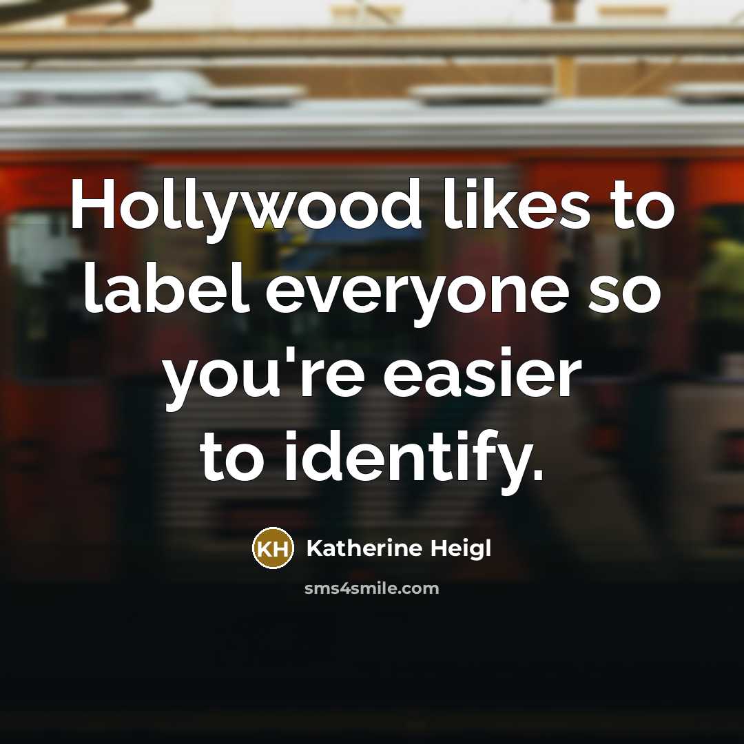 “Hollywood likes to label everyone so you're easier to identify.…” quote by Katherine Heigl