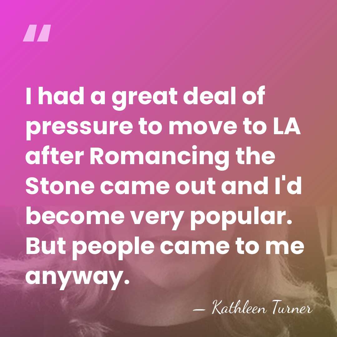 I had a great deal of pressure to move to LA after&hellip; - Kathleen Turner