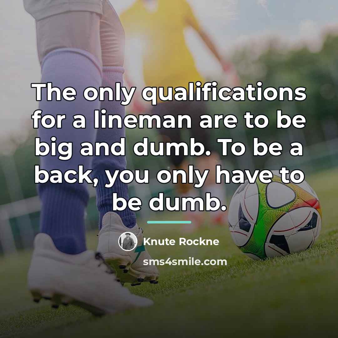 “The only qualifications for a lineman are to be big…” quote by Knute Rockne