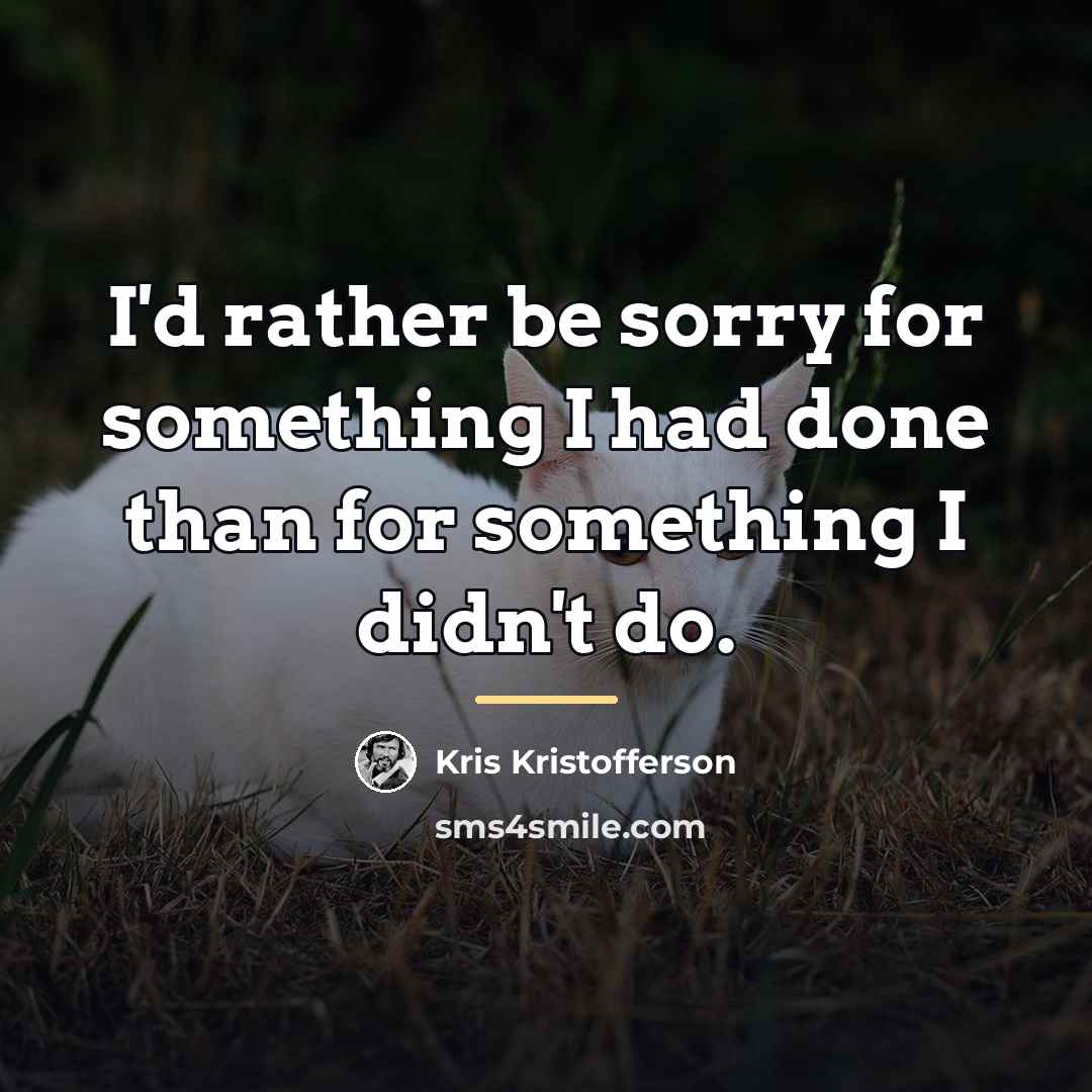 “I'd rather be sorry for something I had done than…” quote by Kris Kristofferson