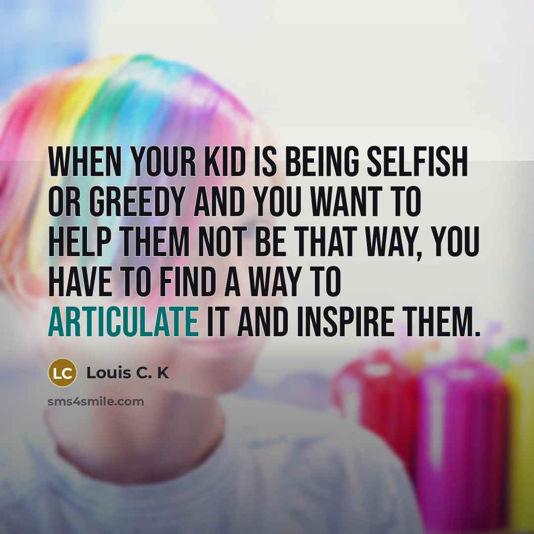 “When your kid is being selfish or greedy and you…” quote by Louis C. K