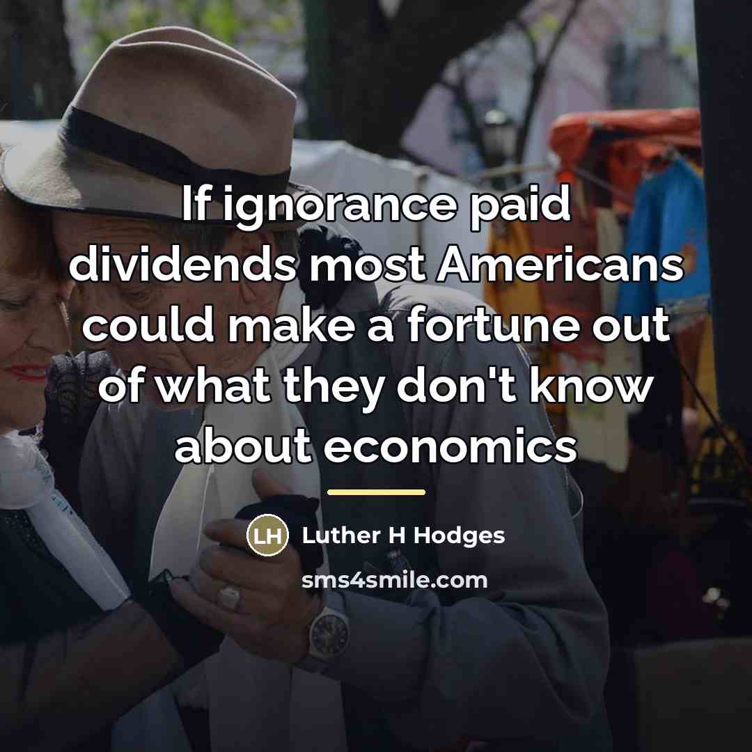 “If ignorance paid dividends most Americans could make a fortune…” quote by Luther H Hodges